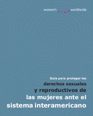 Guía para proteger los derechos sexuales y re productivos de las mujeres ante el sistema interamericano